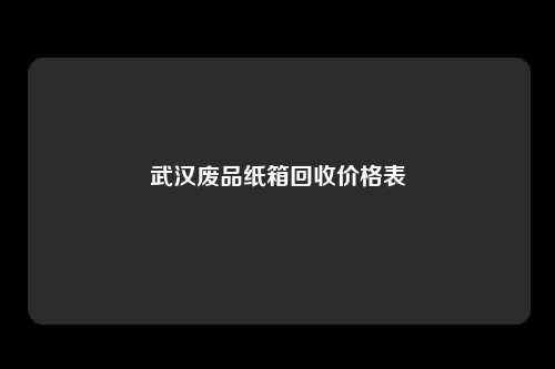 武汉废品纸箱回收价格表