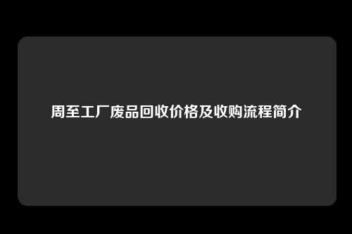 周至工厂废品回收价格及收购流程简介