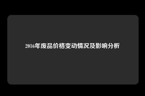 2016年废品价格变动情况及影响分析