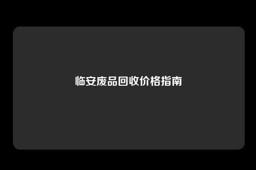 临安废品回收价格指南