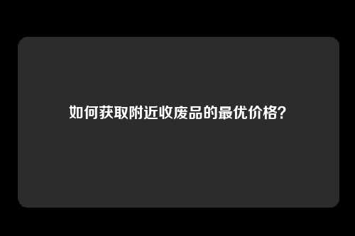 如何获取附近收废品的最优价格？