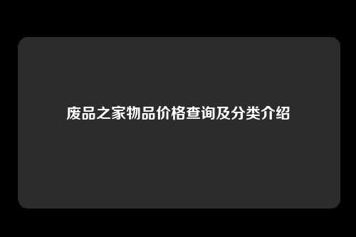 废品之家物品价格查询及分类介绍