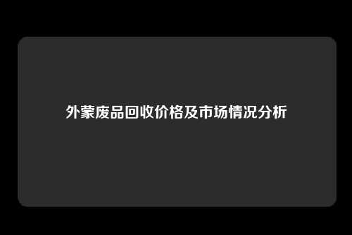 外蒙废品回收价格及市场情况分析