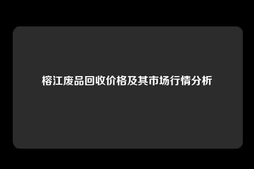 榕江废品回收价格及其市场行情分析