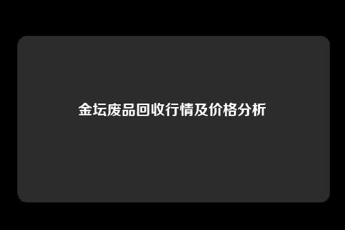 金坛废品回收行情及价格分析