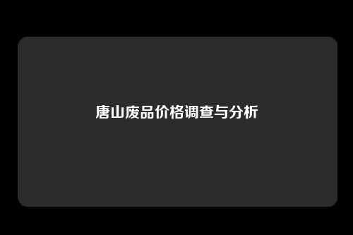 唐山废品价格调查与分析