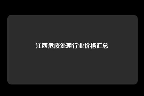 江西危废处理行业价格汇总