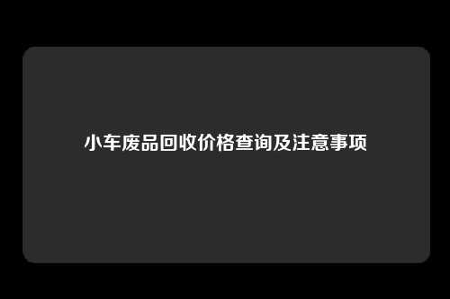 小车废品回收价格查询及注意事项