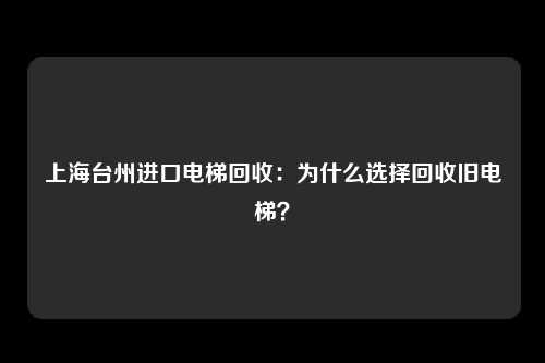 上海台州进口电梯回收：为什么选择回收旧电梯？