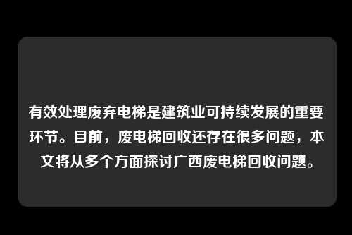 有效处理废弃电梯是建筑业可持续发展的重要环节。目前，废电梯回收还存在很多问题，本文将从多个方面探讨广西废电梯回收问题。