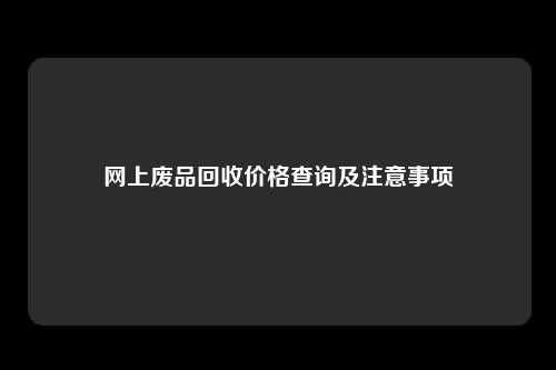 网上废品回收价格查询及注意事项