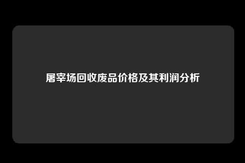 屠宰场回收废品价格及其利润分析