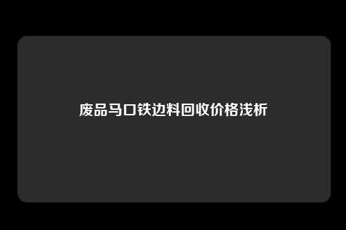 废品马口铁边料回收价格浅析