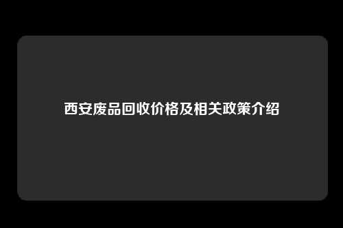 西安废品回收价格及相关政策介绍