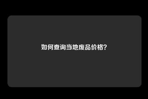 如何查询当地废品价格？