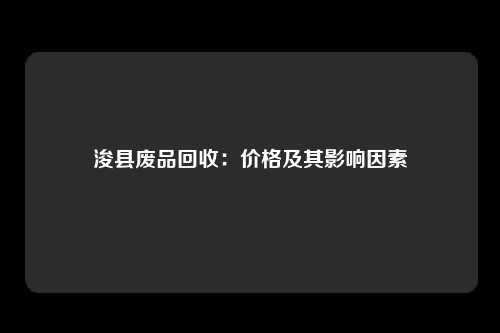 浚县废品回收：价格及其影响因素