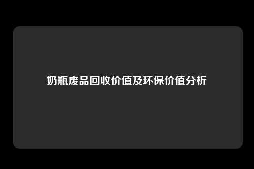 奶瓶废品回收价值及环保价值分析