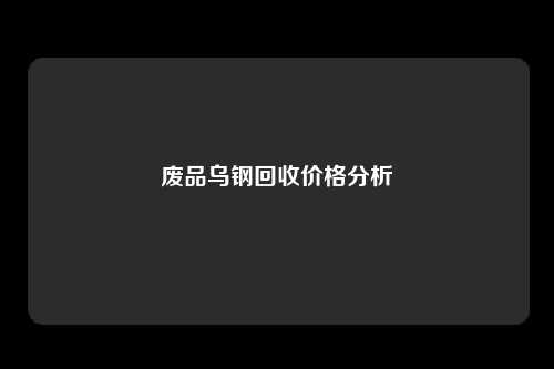 废品乌钢回收价格分析