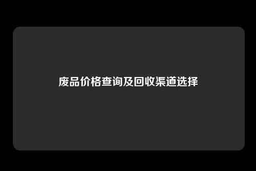 废品价格查询及回收渠道选择