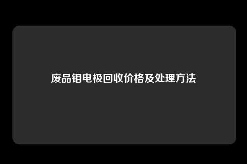 废品钼电极回收价格及处理方法