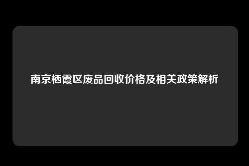 南京栖霞区废品回收价格及相关政策解析