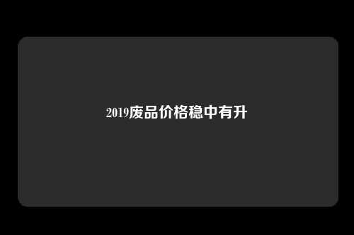 2019废品价格稳中有升