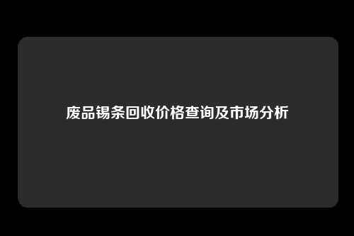 废品锡条回收价格查询及市场分析