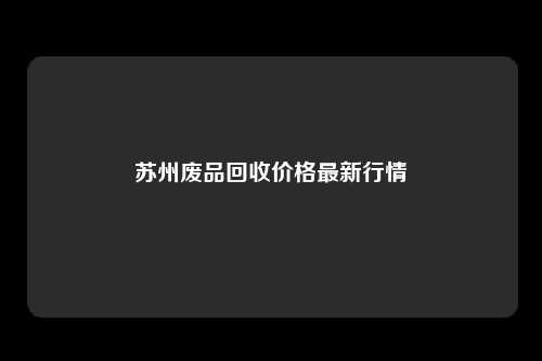 苏州废品回收价格最新行情