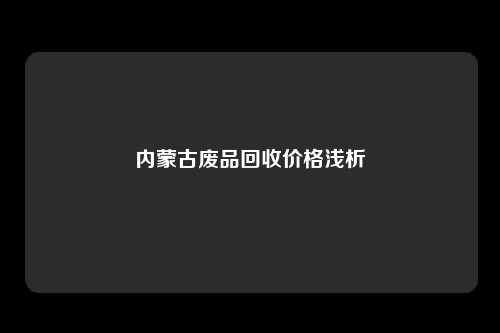 内蒙古废品回收价格浅析