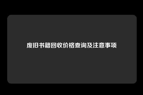 废旧书籍回收价格查询及注意事项