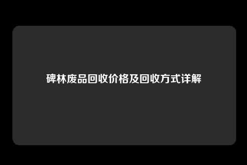 碑林废品回收价格及回收方式详解