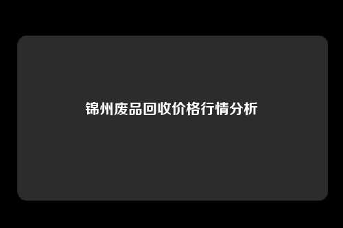 锦州废品回收价格行情分析