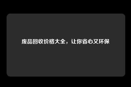 废品回收价格大全，让你省心又环保