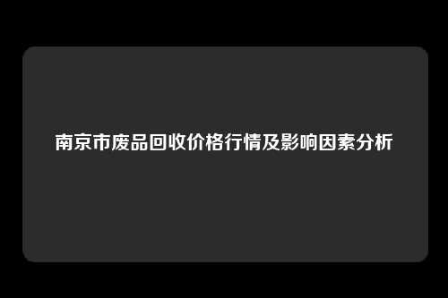 南京市废品回收价格行情及影响因素分析