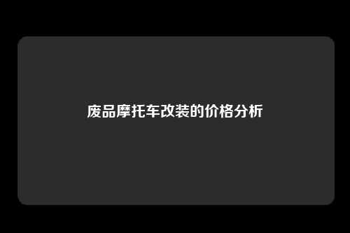 废品摩托车改装的价格分析