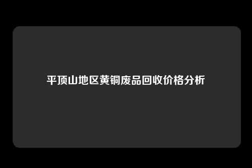 平顶山地区黄铜废品回收价格分析