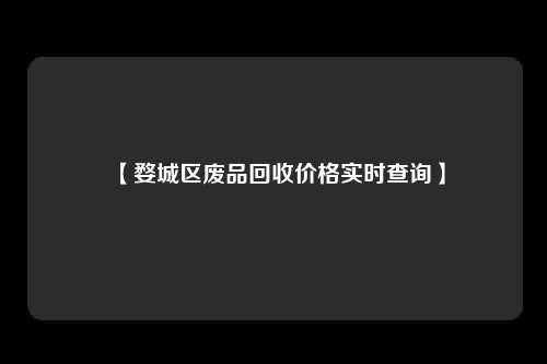 【婺城区废品回收价格实时查询】