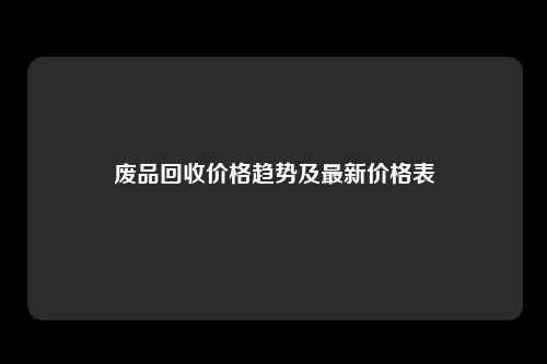 废品回收价格趋势及最新价格表