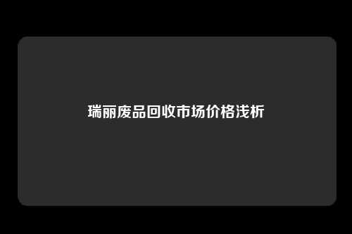 瑞丽废品回收市场价格浅析