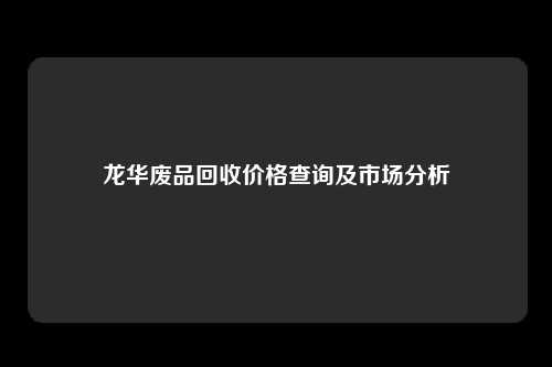 龙华废品回收价格查询及市场分析