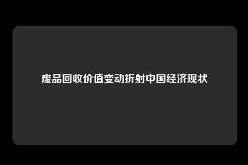 废品回收价值变动折射中国经济现状