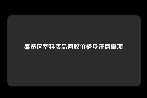 奉贤区塑料废品回收价格及注意事项