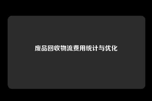 废品回收物流费用统计与优化