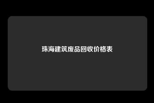 珠海建筑废品回收价格表