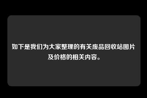 如下是我们为大家整理的有关废品回收站图片及价格的相关内容。