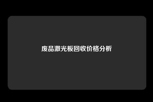 废品激光板回收价格分析