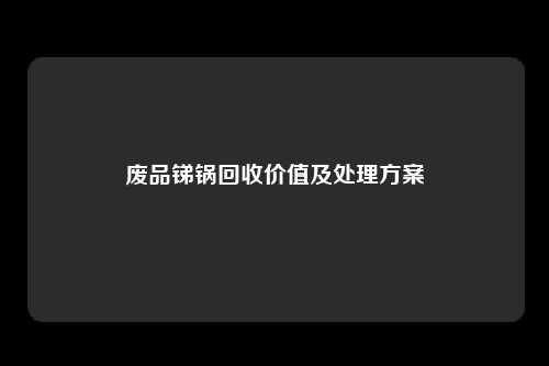 废品锑锅回收价值及处理方案