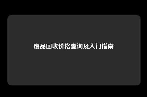 废品回收价格查询及入门指南