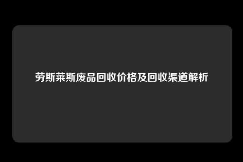 劳斯莱斯废品回收价格及回收渠道解析