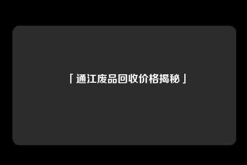 「通江废品回收价格揭秘」